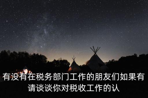 有沒有在稅務(wù)部門工作的朋友們?nèi)绻姓?qǐng)談?wù)勀銓?duì)稅收工作的認(rèn)