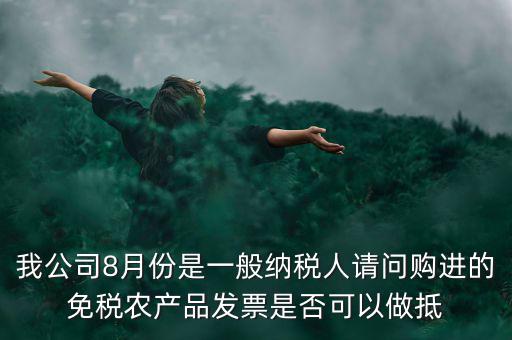 我公司8月份是一般納稅人請問購進(jìn)的免稅農(nóng)產(chǎn)品發(fā)票是否可以做抵