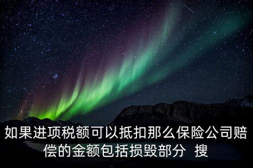 如果進項稅額可以抵扣那么保險公司賠償的金額包括損毀部分  搜