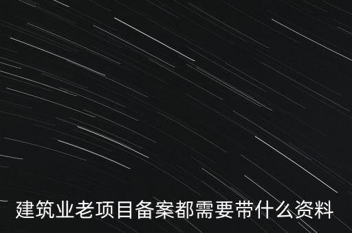 建筑業(yè)老項目備案都需要帶什么資料