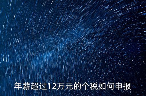 個(gè)人所得12萬元以上如何申報(bào)，年收入超過12萬個(gè)人所得稅如何申報(bào)