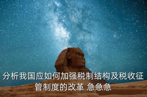 分析我國應(yīng)如何加強稅制結(jié)構(gòu)及稅收征管制度的改革 急急急