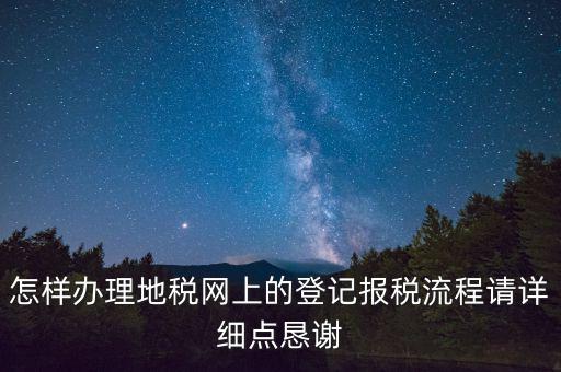 怎樣辦理地稅網(wǎng)上的登記報(bào)稅流程請(qǐng)?jiān)敿?xì)點(diǎn)懇謝