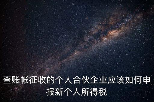 查賬帳征收的個(gè)人合伙企業(yè)應(yīng)該如何申報(bào)新個(gè)人所得稅