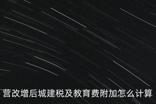 營改增后城建稅及教育費附加怎么計算