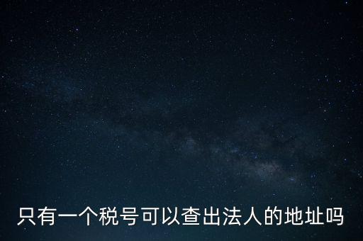 如何查詢地稅法人，怎么查一家公司的稅務登記證營業(yè)執(zhí)照法人注冊號地址名稱