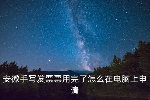 安徽手寫發(fā)票票用完了怎么在電腦上申請(qǐng)