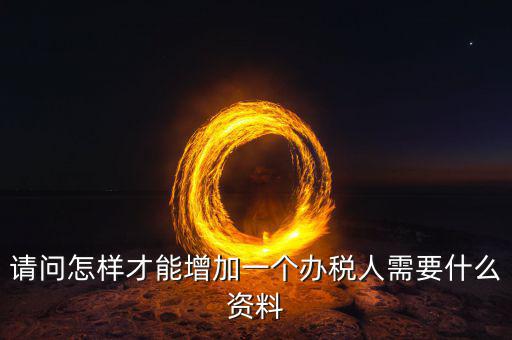 北京國(guó)稅如何增加辦稅人員，請(qǐng)問(wèn)怎樣才能增加一個(gè)辦稅人需要什么資料