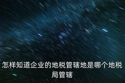 如何查企業(yè)屬于哪個國稅分局，怎么查這個單位屬于國稅還是地稅