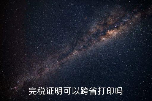 異地交稅如何打印完稅證明，異地完稅證明怎么開