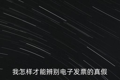 電子發(fā)票如何確定真?zhèn)?，我怎樣才能辨別電子發(fā)票的真假