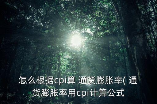 怎么根據(jù)cpi算 通貨膨脹率( 通貨膨脹率用cpi計(jì)算公式