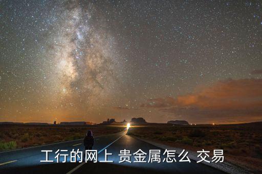  工行的網(wǎng)上 貴金屬怎么 交易