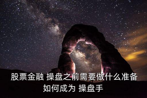  股票金融 操盤之前需要做什么準(zhǔn)備如何成為 操盤手