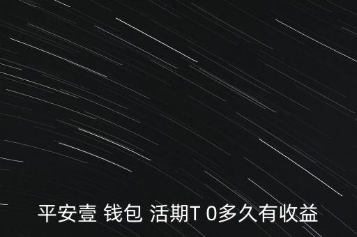 平安壹 錢包 活期T 0多久有收益