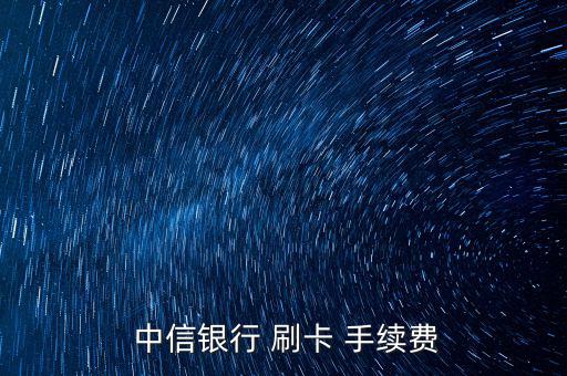  中信銀行 刷卡 手續(xù)費