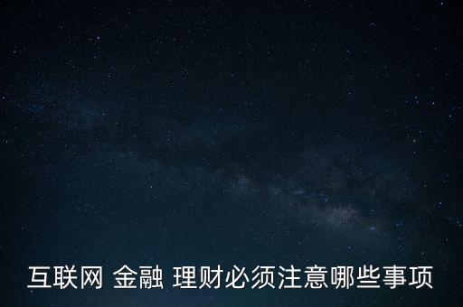 互聯(lián)網(wǎng) 金融 理財(cái)必須注意哪些事項(xiàng)