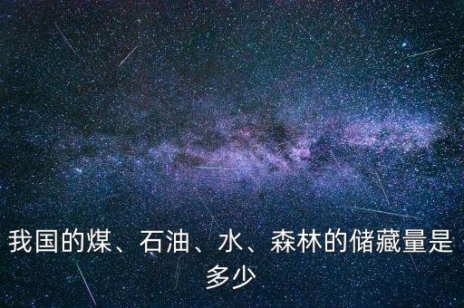 我國的煤、石油、水、森林的儲(chǔ)藏量是多少