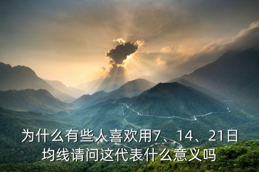 為什么有些人喜歡用7、14、21日均線請(qǐng)問(wèn)這代表什么意義嗎