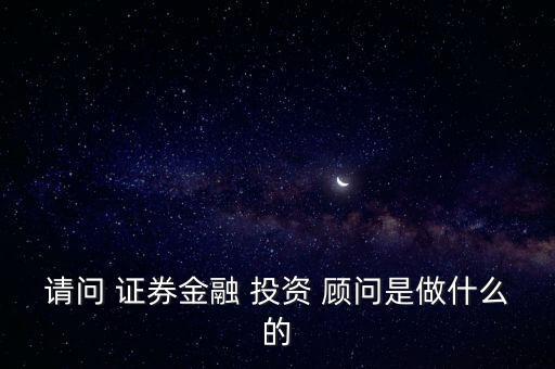 請(qǐng)問(wèn) 證券金融 投資 顧問(wèn)是做什么的