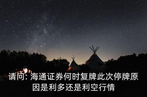 請問: 海通證券何時復牌此次停牌原因是利多還是利空行情