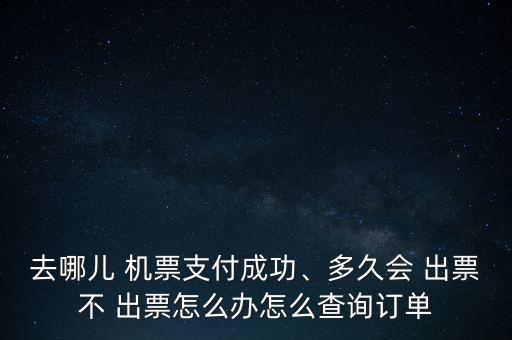 去哪兒 機票支付成功、多久會 出票不 出票怎么辦怎么查詢訂單