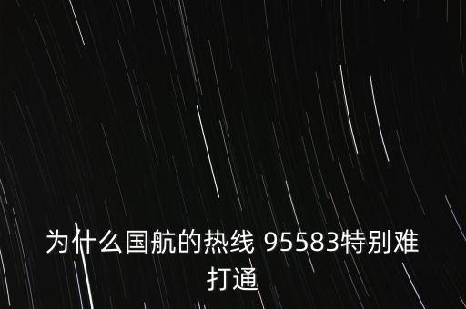 為什么國(guó)航的熱線 95583特別難打通