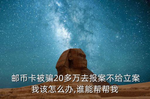  郵幣卡被騙20多萬去報案不給立案我該怎么辦,誰能幫幫我