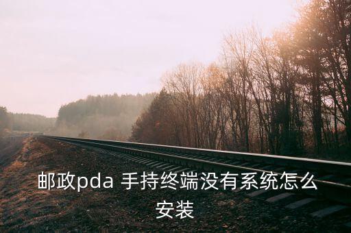  郵政pda 手持終端沒有系統(tǒng)怎么安裝