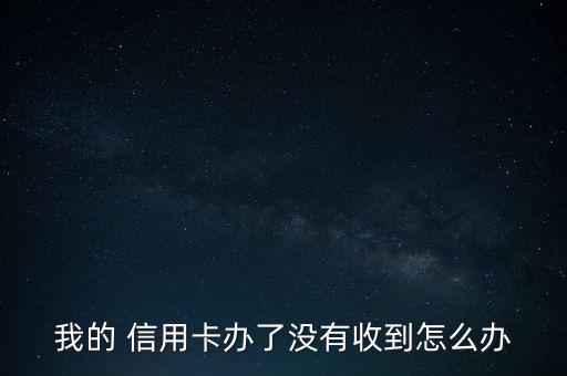 一直都沒(méi)收到信用卡怎么辦,信用卡知多少?問(wèn)與答（13）