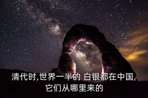 清代時,世界一半的 白銀都在中國,它們從哪里來的