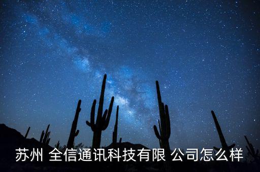 南京全信公司怎么樣,蘇州全信通信技術(shù)有限公司為陳企業(yè)法人