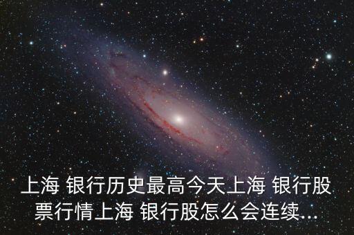 上海 銀行歷史最高今天上海 銀行股票行情上海 銀行股怎么會(huì)連續(xù)...