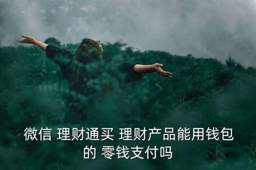 微信零錢怎么理財通,為什么微信零錢買不到理財通中理財產(chǎn)品?