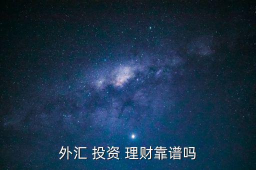 外匯 投資 理財(cái)靠譜嗎