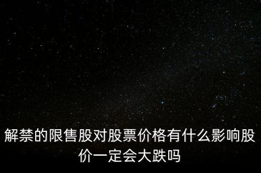 解禁的限售股對股票價格有什么影響股價一定會大跌嗎