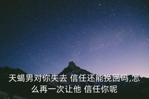 欺騙了天蝎座男友怎么樣重獲信任,天蝎座男生分手后會怎么辦?