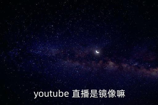  youtube 直播是鏡像嘛