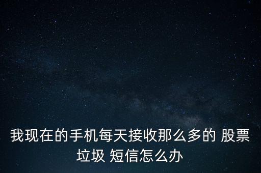 我現在的手機每天接收那么多的 股票垃圾 短信怎么辦