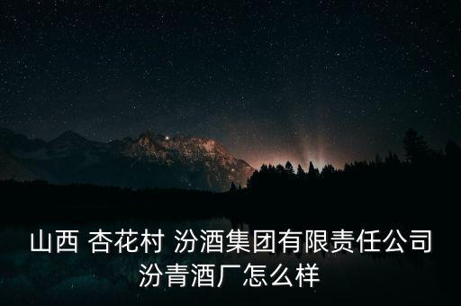 汾陽杏花村汾酒廠的工資怎么樣,汾酒廠在百度企業(yè)信用查詢平臺(tái)