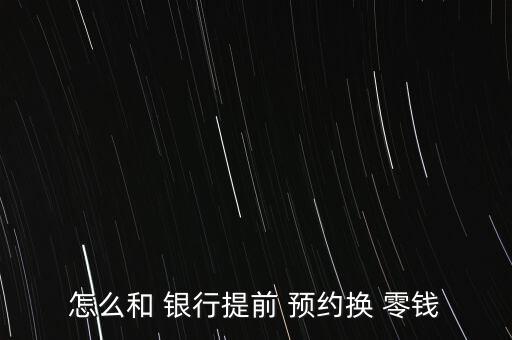 怎么和 銀行提前 預約換 零錢