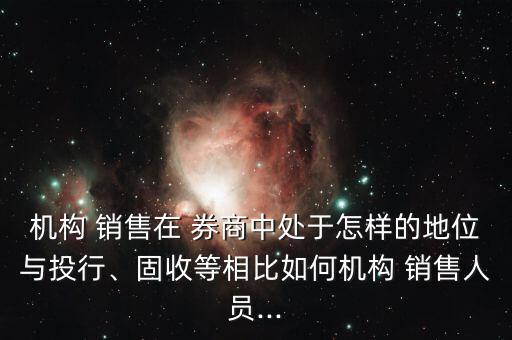 機(jī)構(gòu) 銷售在 券商中處于怎樣的地位與投行、固收等相比如何機(jī)構(gòu) 銷售人員...