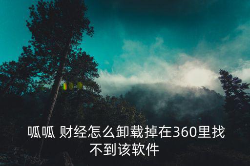  呱呱 財(cái)經(jīng)怎么卸載掉在360里找不到該軟件