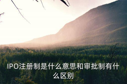 IPO注冊(cè)制是什么意思和審批制有什么區(qū)別