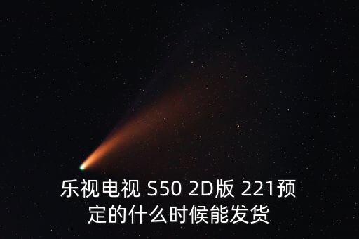 樂視電視 S50 2D版 221預定的什么時候能發(fā)貨