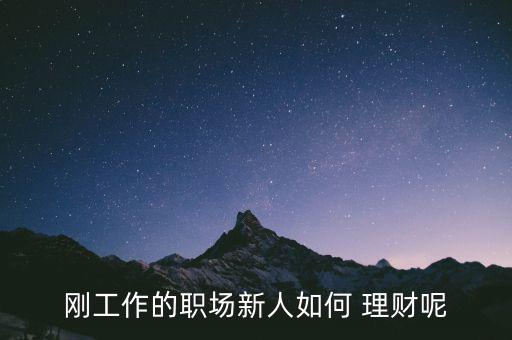 剛工作的職場(chǎng)新人如何 理財(cái)呢