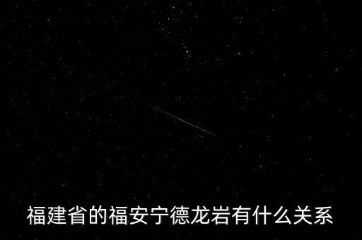 福安什么時(shí)候被廢地級(jí)市，福建省的福安寧德龍巖有什么關(guān)系