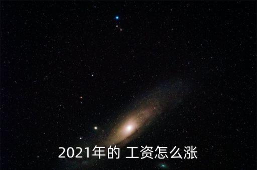 2021年的 工資怎么漲