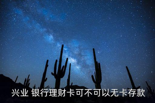  興業(yè) 銀行理財卡可不可以無卡存款