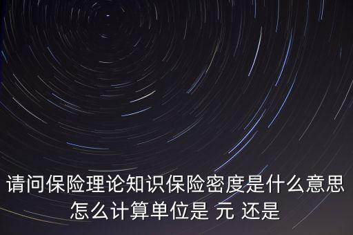 請問保險理論知識保險密度是什么意思怎么計算單位是 元 還是